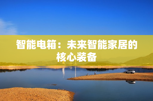 智能電箱：未來智能家居的核心裝備