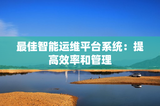 最佳智能運維平臺系統：提高效率和管理