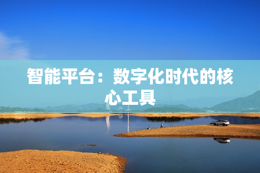 智能平臺：數(shù)字化時代的核心工具