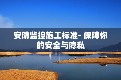 安防監控施工標準- 保障你的安全與隱私