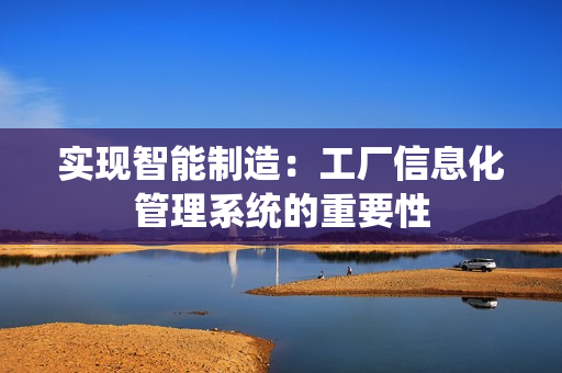 實(shí)現(xiàn)智能制造：工廠信息化管理系統(tǒng)的重要性