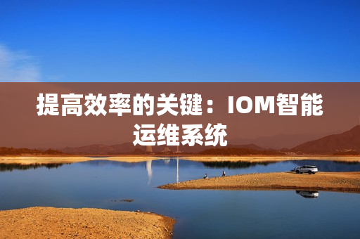 提高效率的關鍵：IOM智能運維系統