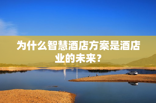 為什么智慧酒店方案是酒店業(yè)的未來？