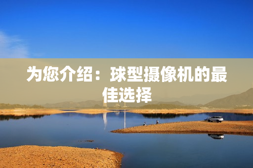 為您介紹：球型攝像機(jī)的最佳選擇