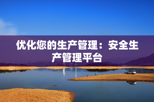 優化您的生產管理：安全生產管理平臺