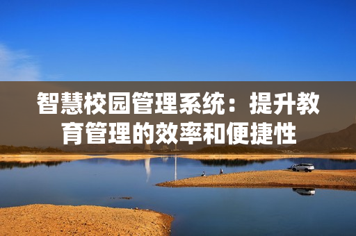 智慧校園管理系統：提升教育管理的效率和便捷性