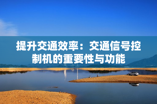 提升交通效率：交通信號控制機的重要性與功能
