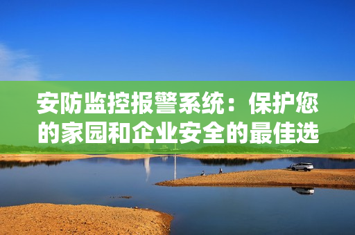 安防監控報警系統：保護您的家園和企業安全的最佳選擇