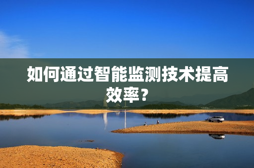 如何通過智能監測技術提高效率？