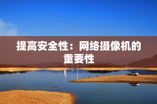 提高安全性：網絡攝像機的重要性
