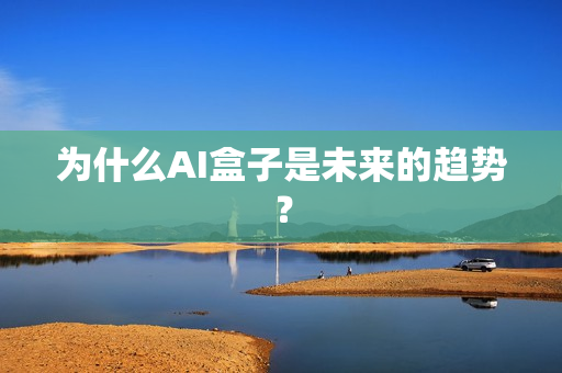 為什么AI盒子是未來的趨勢？