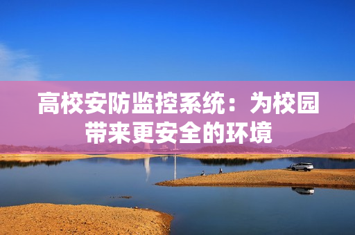 高校安防監控系統：為校園帶來更安全的環境