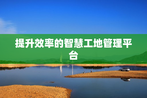 提升效率的智慧工地管理平臺