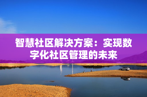 智慧社區解決方案：實現數字化社區管理的未來
