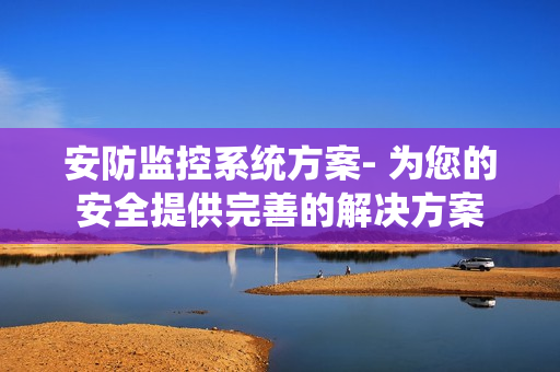 安防監控系統方案- 為您的安全提供完善的解決方案