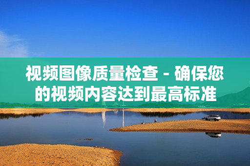 視頻圖像質量檢查 - 確保您的視頻內容達到最高標準