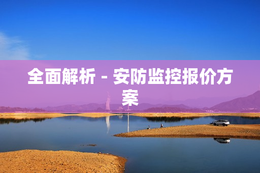 全面解析 - 安防監控報價方案
