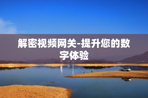 解密視頻網關-提升您的數字體驗