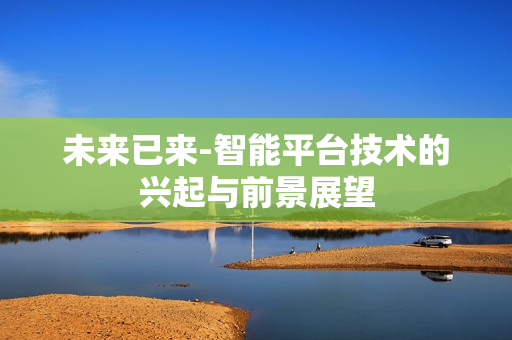 未來已來-智能平臺技術的興起與前景展望