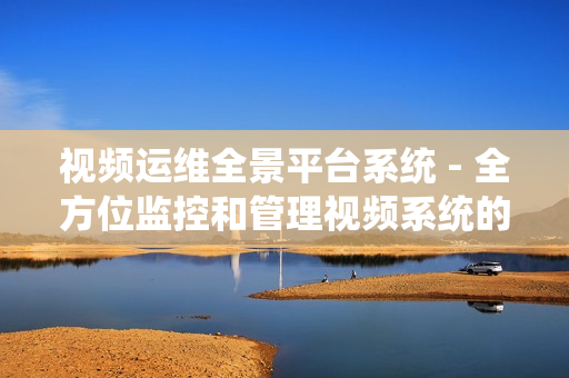 視頻運(yùn)維全景平臺(tái)系統(tǒng) - 全方位監(jiān)控和管理視頻系統(tǒng)的卓越解決方案