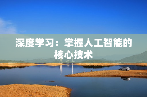 深度學(xué)習(xí)：掌握人工智能的核心技術(shù)