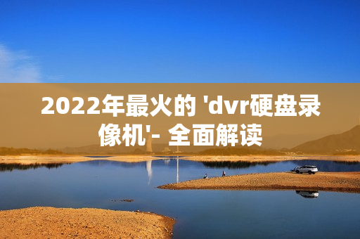 2022年最火的 'dvr硬盤錄像機'- 全面解讀