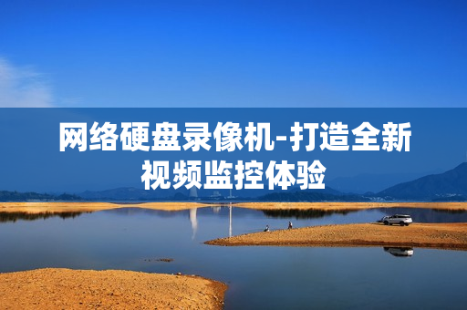 網絡硬盤錄像機-打造全新視頻監控體驗
