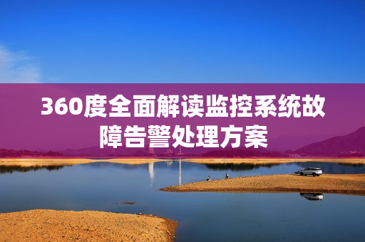 360度全面解讀監控系統故障告警處理方案