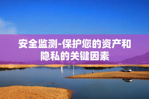 安全監測-保護您的資產和隱私的關鍵因素