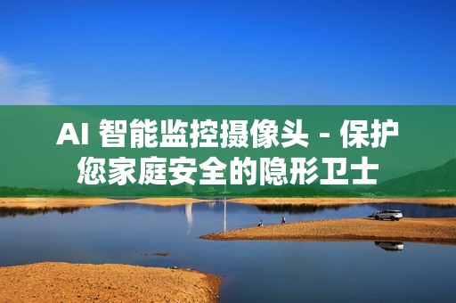 AI 智能監控攝像頭 - 保護您家庭安全的隱形衛士