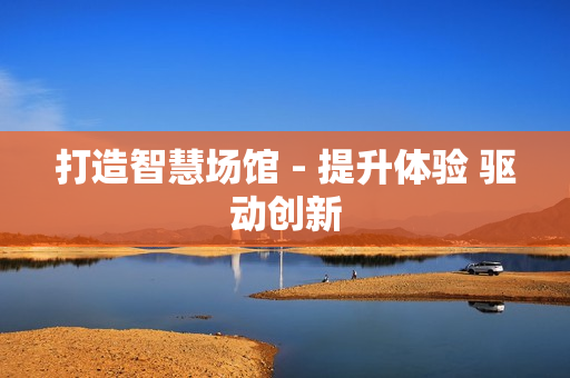 打造智慧場館 - 提升體驗 驅動創新