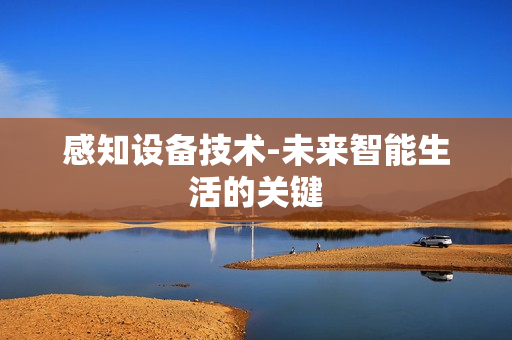 感知設備技術-未來智能生活的關鍵