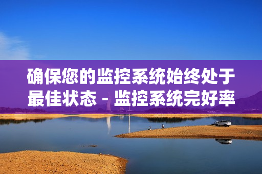 確保您的監控系統始終處于最佳狀態 - 監控系統完好率是關鍵