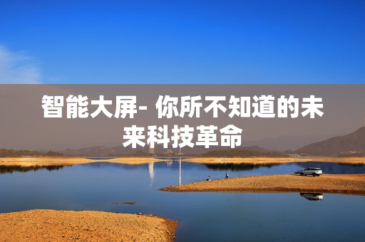 智能大屏- 你所不知道的未來科技革命