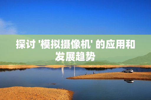 探討 '模擬攝像機' 的應用和發展趨勢