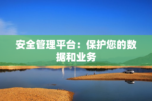 安全管理平臺：保護您的數據和業務