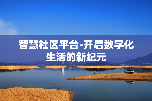 智慧社區平臺-開啟數字化生活的新紀元