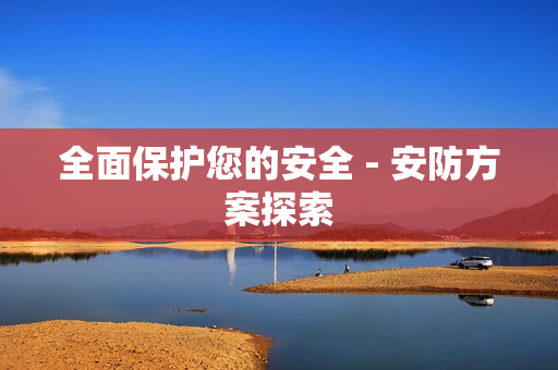 全面保護您的安全 - 安防方案探索