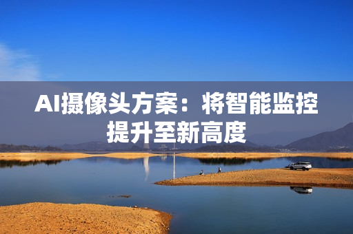 AI攝像頭方案：將智能監(jiān)控提升至新高度