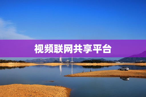 視頻聯(lián)網(wǎng)共享平臺(tái)