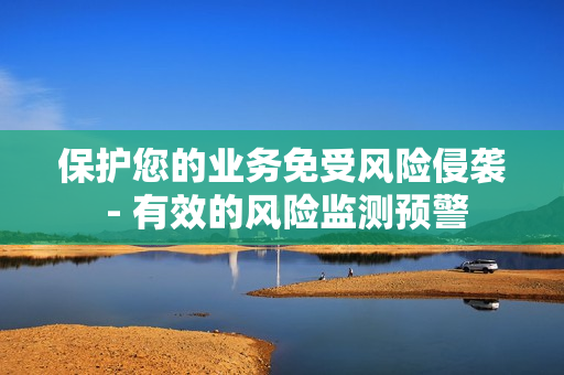 保護您的業(yè)務免受風險侵襲 - 有效的風險監(jiān)測預警
