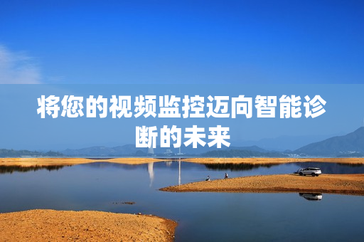 將您的視頻監控邁向智能診斷的未來
