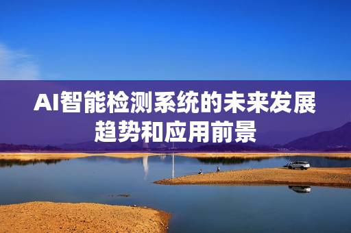AI智能檢測系統的未來發展趨勢和應用前景