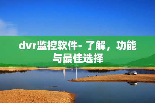 dvr監控軟件- 了解，功能與最佳選擇