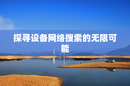 探尋設備網絡搜索的無限可能