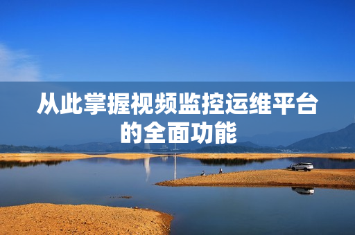 從此掌握視頻監控運維平臺的全面功能