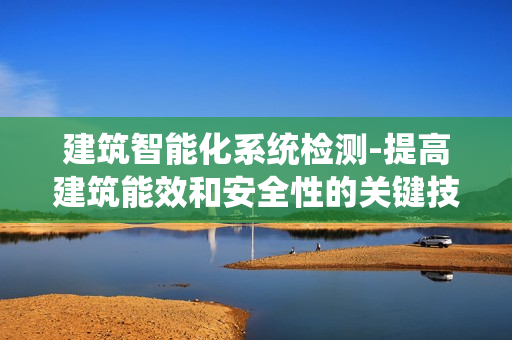建筑智能化系統檢測-提高建筑能效和安全性的關鍵技術