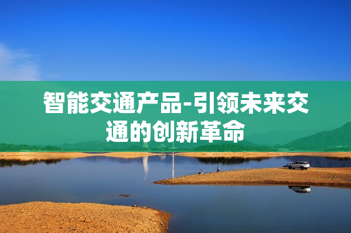 智能交通產品-引領未來交通的創新革命