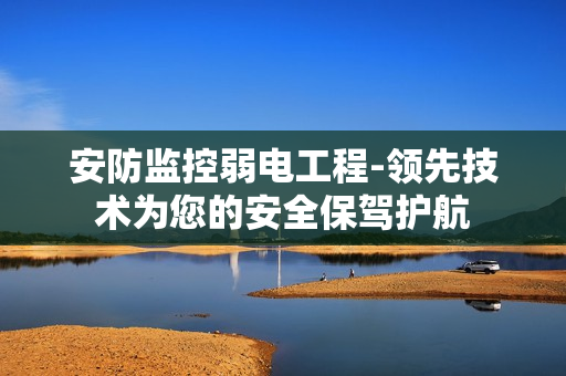 安防監控弱電工程-領先技術為您的安全保駕護航