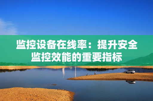 監(jiān)控設(shè)備在線率：提升安全監(jiān)控效能的重要指標(biāo)